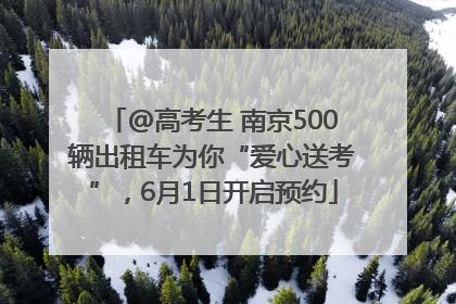 @高考生 南京500辆出租车为你“爱心送考”，6月1日开启预约