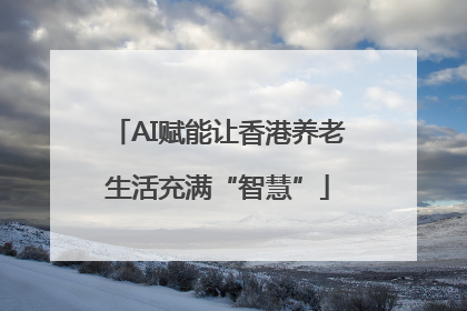 AI赋能让香港养老生活充满“智慧”