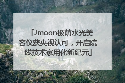 Jmoon极萌水光美容仪获央视认可，开启院线技术家用化新纪元