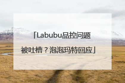 Labubu品控问题被吐槽？泡泡玛特回应