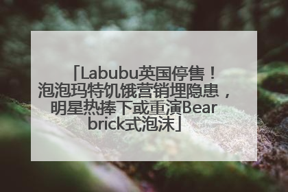 Labubu英国停售！泡泡玛特饥饿营销埋隐患，明星热捧下或重演Bearbrick式泡沫