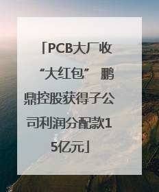 PCB大厂收“大红包” 鹏鼎控股获得子公司利润分配款15亿元