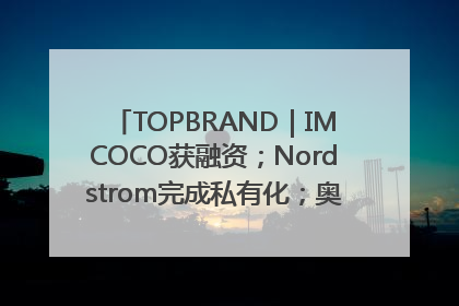 TOPBRAND｜IMCOCO获融资；Nordstrom完成私有化；奥利奥联名赛琳娜；Zara母公司高管洗牌