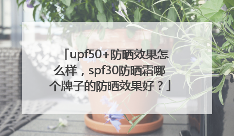 upf50+防晒效果怎么样，spf30防晒霜哪个牌子的防晒效果好？