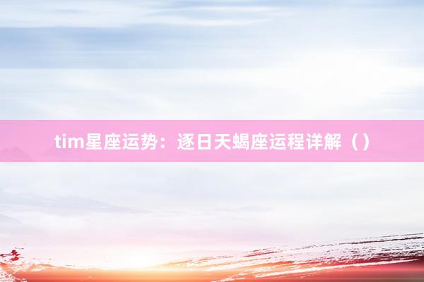 tim星座运势：逐日天蝎座运程详解（）